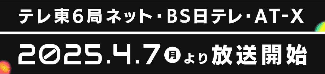テレ東6局ネット・BS日テレ・AT-X 2025.4.7(月)より放送開始